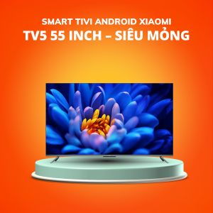 Smart Tivi Xiaomi TV5 55 inch – Siêu mỏng, hỗ trợ 8K, âm thanh giải mã kép